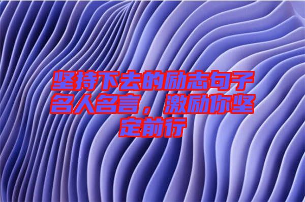 堅(jiān)持下去的勵(lì)志句子名人名言，激勵(lì)你堅(jiān)定前行