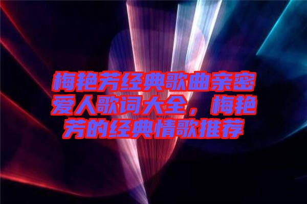 梅艷芳經(jīng)典歌曲親密愛人歌詞大全，梅艷芳的經(jīng)典情歌推薦