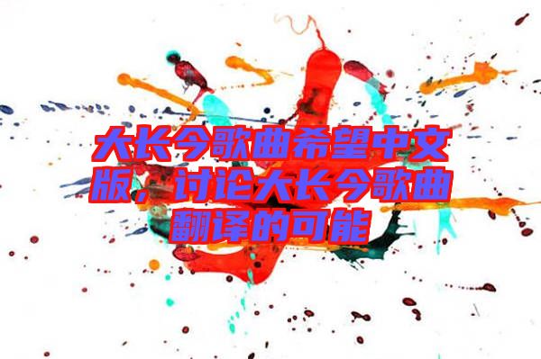 大長(zhǎng)今歌曲希望中文版，討論大長(zhǎng)今歌曲翻譯的可能