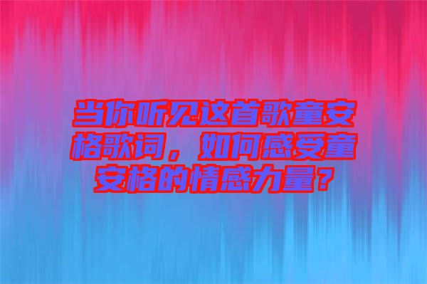 當(dāng)你聽見這首歌童安格歌詞，如何感受童安格的情感力量？
