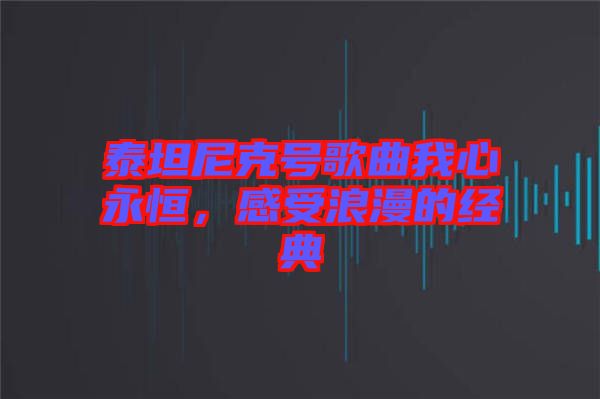 泰坦尼克號(hào)歌曲我心永恒，感受浪漫的經(jīng)典