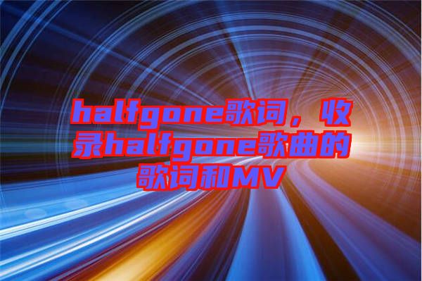 halfgone歌詞，收錄halfgone歌曲的歌詞和MV