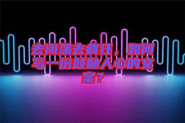 去闖蕩去瘋狂，如何寫一份鼓勵人心的文案？