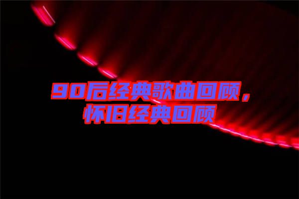 90后經(jīng)典歌曲回顧，懷舊經(jīng)典回顧