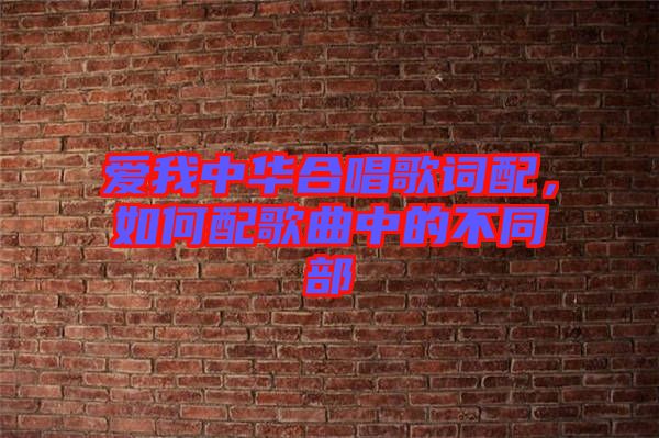 愛我中華合唱歌詞配，如何配歌曲中的不同部
