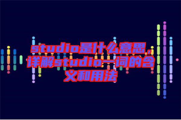 studio是什么意思，詳解studio一詞的含義和用法