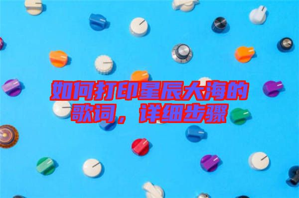 如何打印星辰大海的歌詞，詳細(xì)步驟