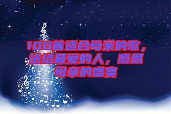 100首適合母親的歌，送給最愛(ài)的人，感恩母親的盛宴