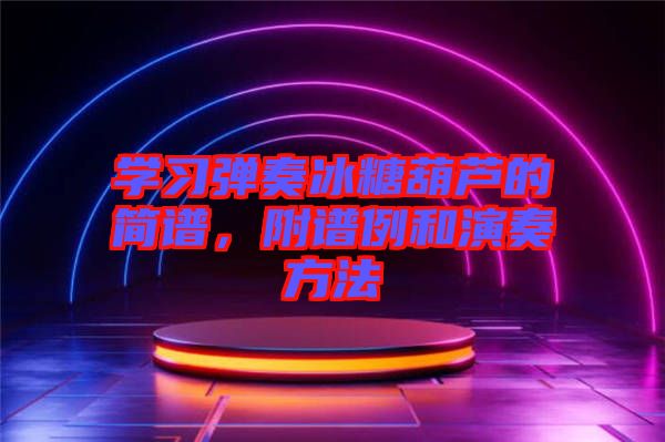 學(xué)習彈奏冰糖葫蘆的簡譜，附譜例和演奏方法