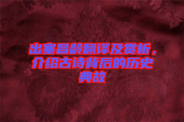 出塞昌齡翻譯及賞析，介紹古詩(shī)背后的歷史典故
