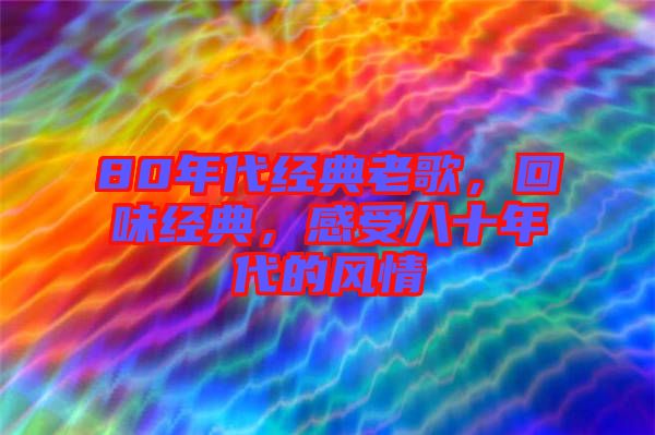 80年代經(jīng)典老歌，回味經(jīng)典，感受八十年代的風(fēng)情