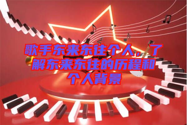 歌手東來東往個(gè)人，了解東來東往的歷程和個(gè)人背景