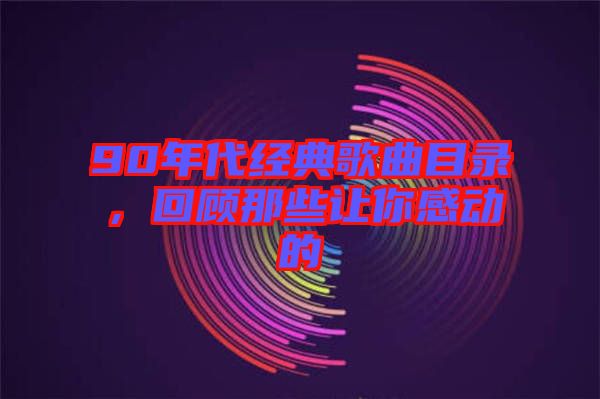 90年代經典歌曲目錄，回顧那些讓你感動的