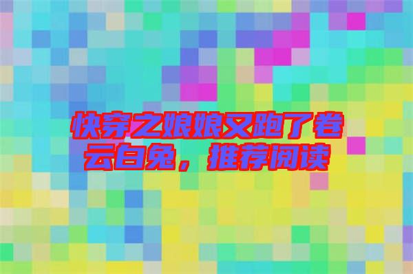 快穿之娘娘又跑了卷云白兔，推薦閱讀