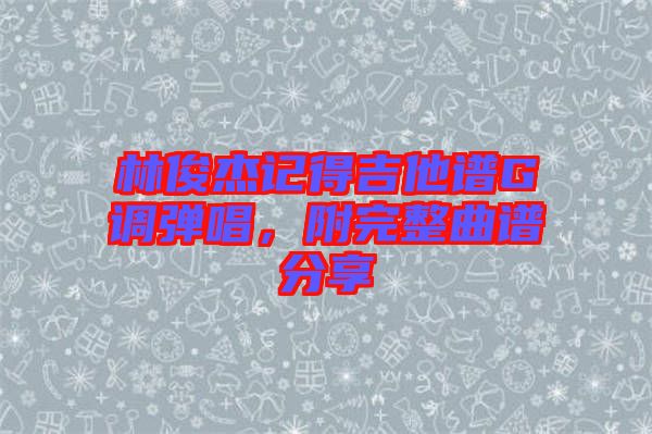 林俊杰記得吉他譜G調(diào)彈唱，附完整曲譜分享