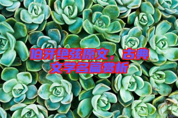 伯牙絕弦原文，古典文學(xué)名篇賞析