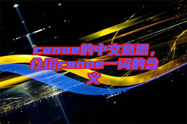 canoe的中文意思，介紹canoe一詞的含義
