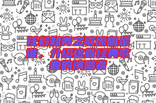 任毅知青之歌原唱是誰，介紹這首經(jīng)典歌曲的演唱者