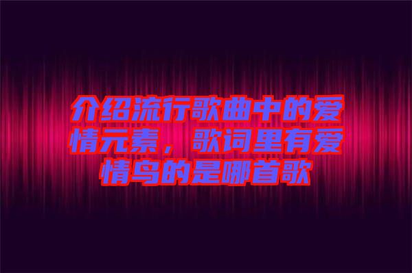 介紹流行歌曲中的愛情元素，歌詞里有愛情鳥的是哪首歌
