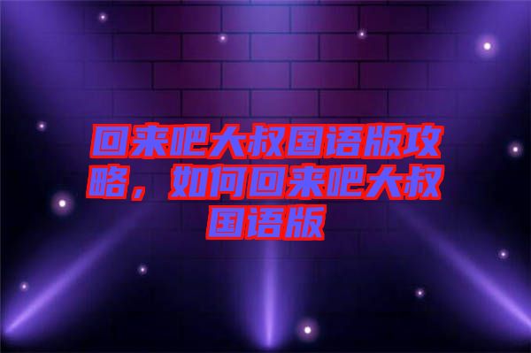 回來吧大叔國語版攻略，如何回來吧大叔國語版
