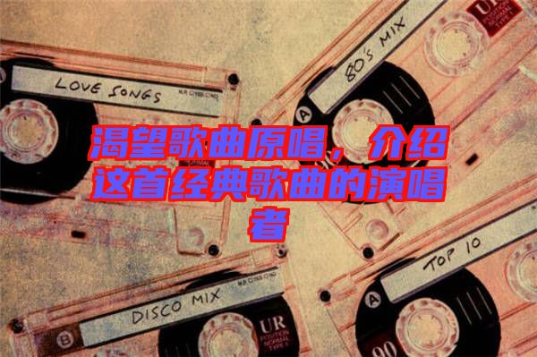 渴望歌曲原唱，介紹這首經(jīng)典歌曲的演唱者