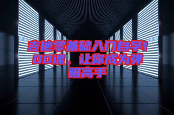 吉他零基礎(chǔ)入門自學(xué)100課，讓你成為彈唱高手