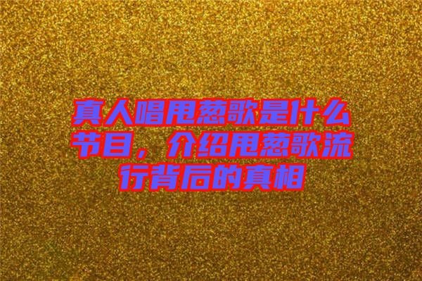 真人唱甩蔥歌是什么節(jié)目，介紹甩蔥歌流行背后的真相