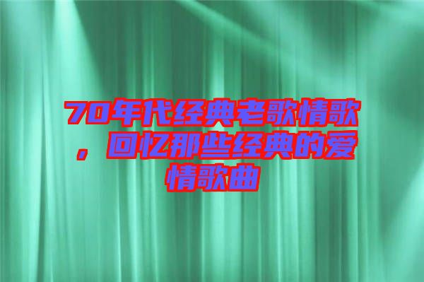 70年代經(jīng)典老歌情歌，回憶那些經(jīng)典的愛情歌曲