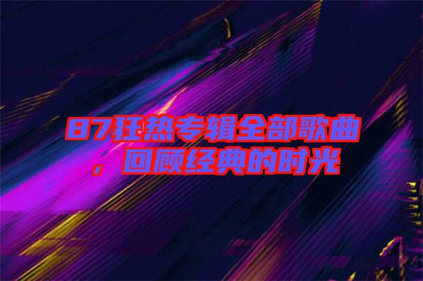 87狂熱專(zhuān)輯全部歌曲，回顧經(jīng)典的時(shí)光