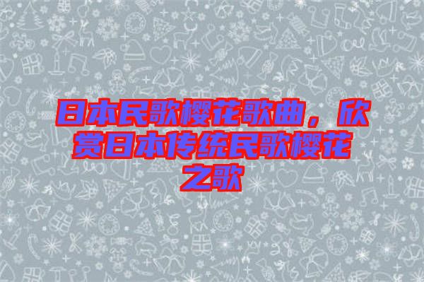 日本民歌櫻花歌曲，欣賞日本傳統(tǒng)民歌櫻花之歌