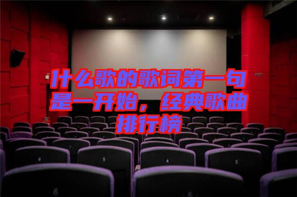 什么歌的歌詞第一句是一開始，經(jīng)典歌曲排行榜