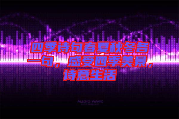 四季詩句春夏秋冬各一句，感受四季美景，詩意生活
