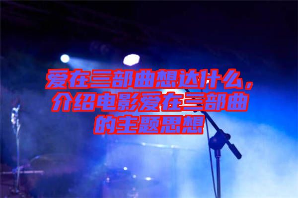 愛在三部曲想達(dá)什么，介紹電影愛在三部曲的主題思想