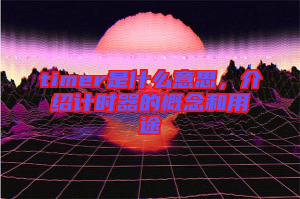 timer是什么意思，介紹計(jì)時(shí)器的概念和用途