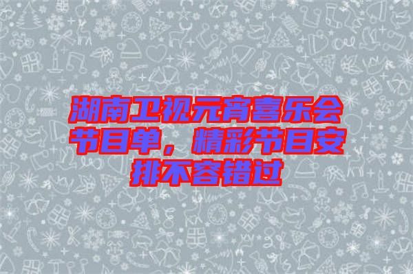 湖南衛(wèi)視元宵喜樂會節(jié)目單，精彩節(jié)目安排不容錯(cuò)過