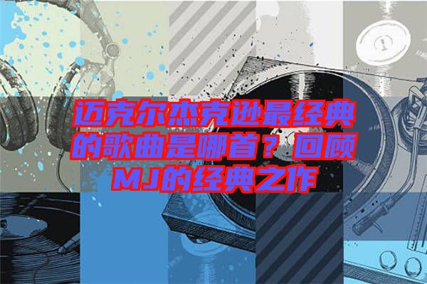 邁克爾杰克遜最經(jīng)典的歌曲是哪首？回顧MJ的經(jīng)典之作