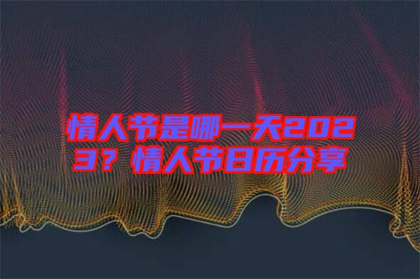 情人節(jié)是哪一天2023？情人節(jié)日歷分享