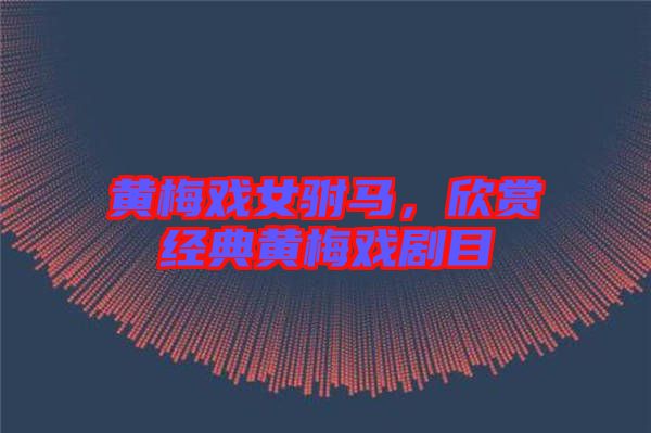 黃梅戲女駙馬，欣賞經(jīng)典黃梅戲劇目