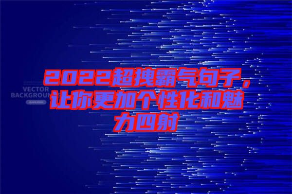2022超拽霸氣句子，讓你更加個性化和魅力四射