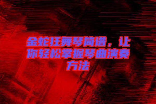 金蛇狂舞琴簡(jiǎn)譜，讓你輕松掌握琴曲演奏方法