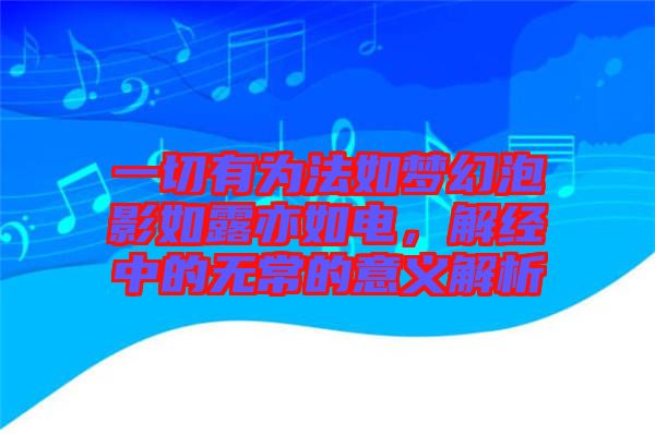一切有為法如夢(mèng)幻泡影如露亦如電，解經(jīng)中的無常的意義解析
