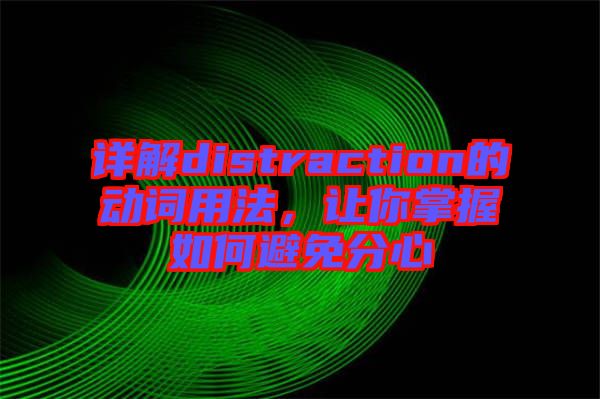 詳解distraction的動(dòng)詞用法，讓你掌握如何避免分心