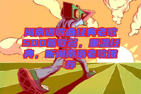 閩南語歌曲經(jīng)典老歌500首歌名，重溫經(jīng)典，聽閩南語老歌推薦