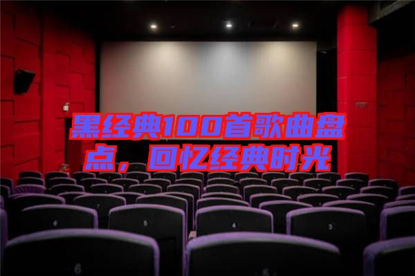 黑經(jīng)典100首歌曲盤點，回憶經(jīng)典時光