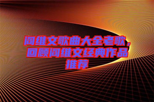 閻維文歌曲大全老歌，回顧閻維文經(jīng)典作品推薦