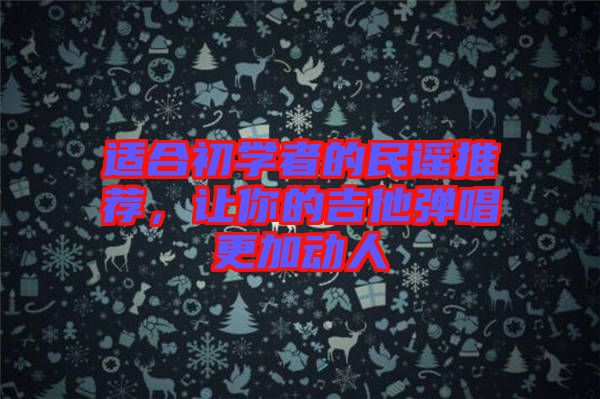 適合初學(xué)者的民謠推薦，讓你的吉他彈唱更加動人