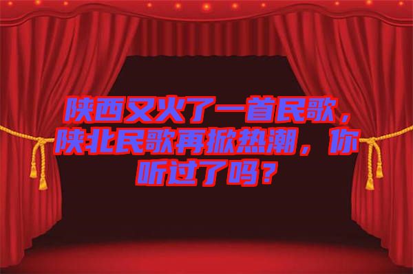 陜西又火了一首民歌，陜北民歌再掀熱潮，你聽過了嗎？