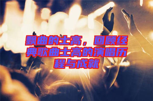 飄曲的士高，回顧經(jīng)典歌曲士高的演唱?dú)v程與成就
