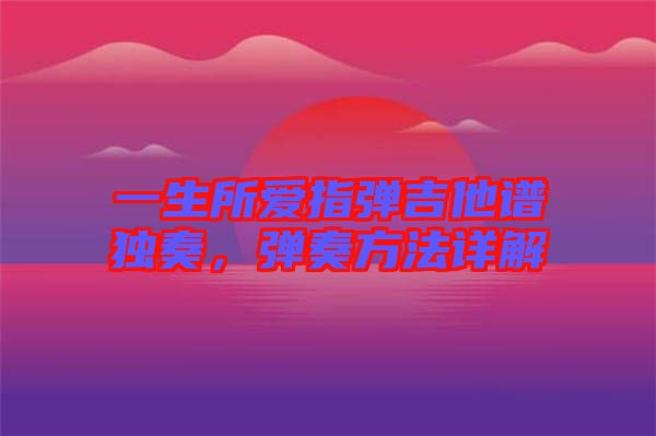 一生所愛指彈吉他譜獨(dú)奏，彈奏方法詳解