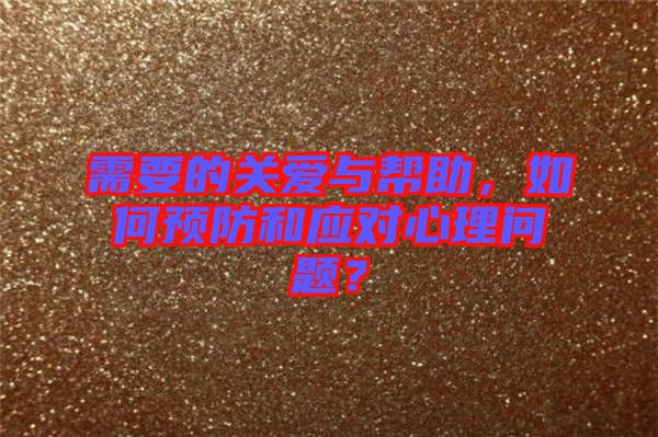 需要的關(guān)愛與幫助，如何預(yù)防和應(yīng)對心理問題？